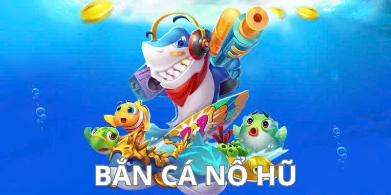 Bắn Cá Nổ Hũ