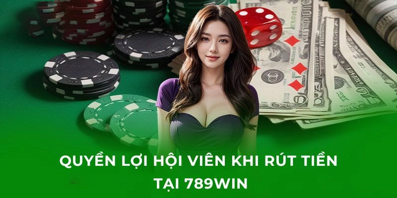 Quyền lợi khi thực hiện giao dịch rút tiền tại 789win