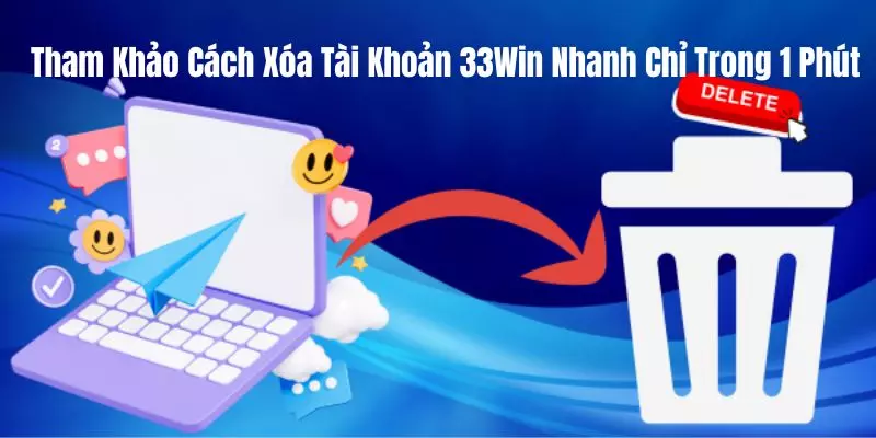 Tham Khảo Cách Xóa Tài Khoản 33WIN Nhanh Chỉ Trong 1 Phút